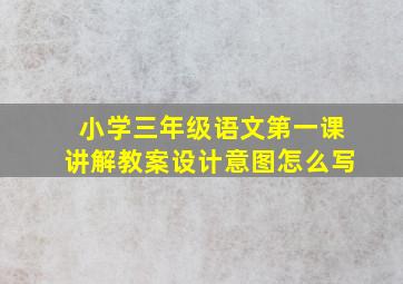 小学三年级语文第一课讲解教案设计意图怎么写