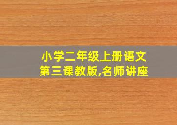 小学二年级上册语文第三课教版,名师讲座