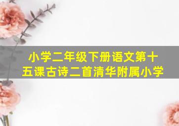 小学二年级下册语文第十五课古诗二首清华附属小学