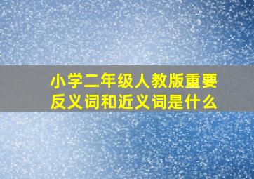 小学二年级人教版重要反义词和近义词是什么