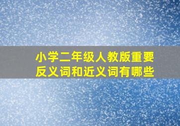 小学二年级人教版重要反义词和近义词有哪些