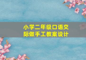 小学二年级口语交际做手工教案设计