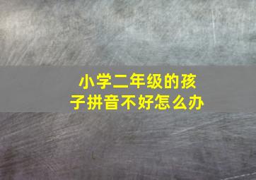 小学二年级的孩子拼音不好怎么办