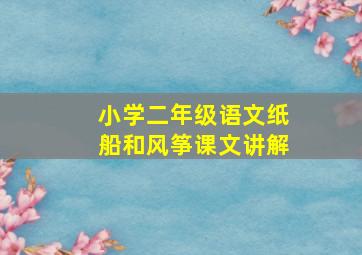 小学二年级语文纸船和风筝课文讲解