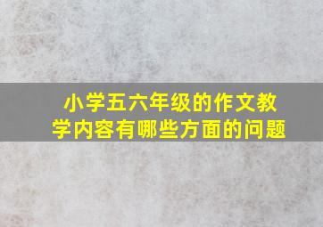 小学五六年级的作文教学内容有哪些方面的问题