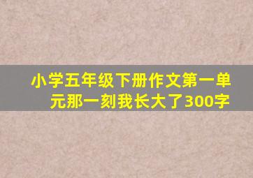 小学五年级下册作文第一单元那一刻我长大了300字