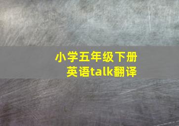 小学五年级下册英语talk翻译