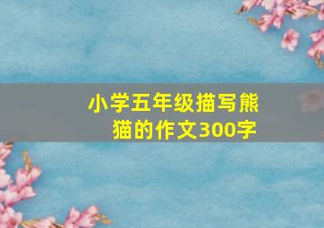 小学五年级描写熊猫的作文300字