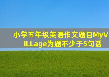 小学五年级英语作文题目MyViLLage为题不少于5句话