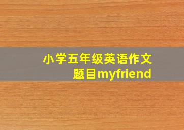 小学五年级英语作文题目myfriend