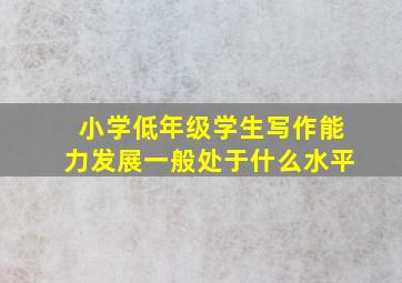 小学低年级学生写作能力发展一般处于什么水平