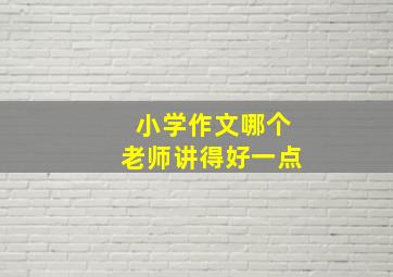 小学作文哪个老师讲得好一点