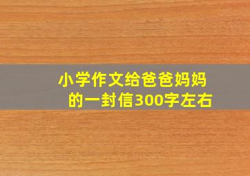 小学作文给爸爸妈妈的一封信300字左右