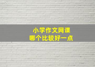 小学作文网课哪个比较好一点