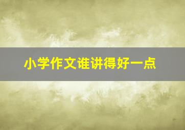 小学作文谁讲得好一点