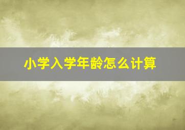 小学入学年龄怎么计算