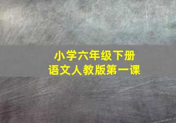 小学六年级下册语文人教版第一课