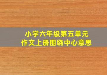 小学六年级第五单元作文上册围绕中心意思