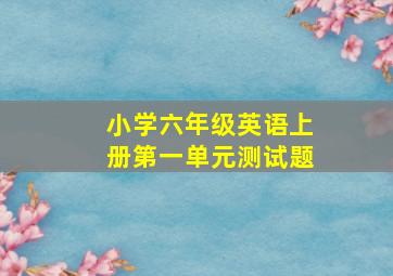 小学六年级英语上册第一单元测试题