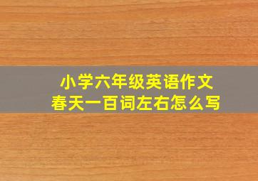 小学六年级英语作文春天一百词左右怎么写