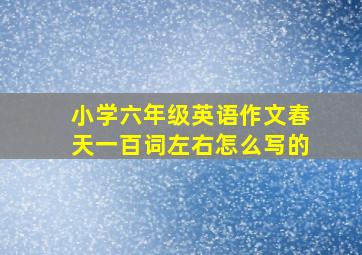 小学六年级英语作文春天一百词左右怎么写的