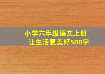 小学六年级语文上册让生活更美好500字