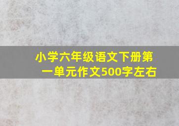 小学六年级语文下册第一单元作文500字左右