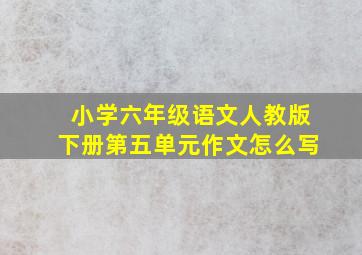 小学六年级语文人教版下册第五单元作文怎么写