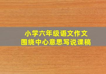 小学六年级语文作文围绕中心意思写说课稿