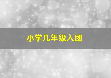 小学几年级入团