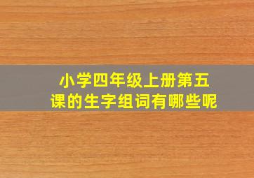 小学四年级上册第五课的生字组词有哪些呢