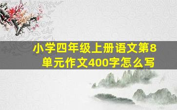 小学四年级上册语文第8单元作文400字怎么写