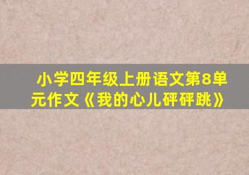 小学四年级上册语文第8单元作文《我的心儿砰砰跳》