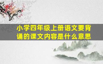 小学四年级上册语文要背诵的课文内容是什么意思