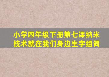 小学四年级下册第七课纳米技术就在我们身边生字组词