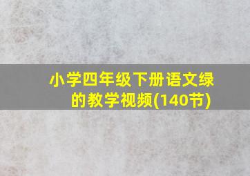 小学四年级下册语文绿的教学视频(140节)