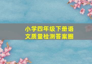 小学四年级下册语文质量检测答案圈