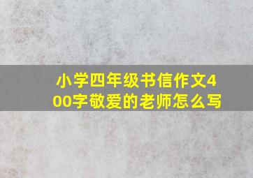 小学四年级书信作文400字敬爱的老师怎么写