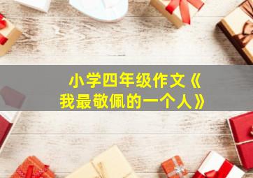 小学四年级作文《我最敬佩的一个人》