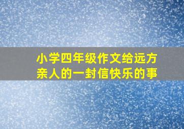 小学四年级作文给远方亲人的一封信快乐的事