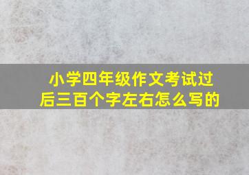 小学四年级作文考试过后三百个字左右怎么写的