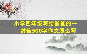 小学四年级写给爸爸的一封信500字作文怎么写