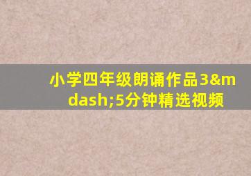 小学四年级朗诵作品3—5分钟精选视频