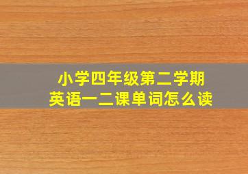 小学四年级第二学期英语一二课单词怎么读