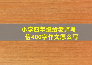 小学四年级给老师写信400字作文怎么写