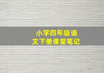 小学四年级语文下册课堂笔记