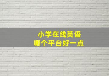 小学在线英语哪个平台好一点