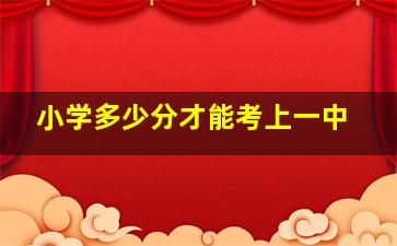 小学多少分才能考上一中