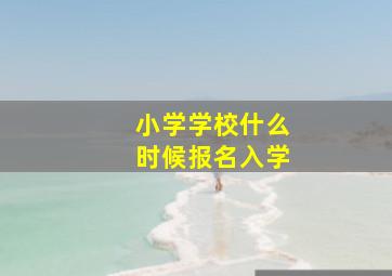 小学学校什么时候报名入学