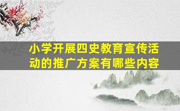 小学开展四史教育宣传活动的推广方案有哪些内容